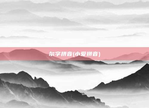 尔字拼音(小爱拼音)