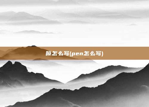 喷怎么写(pen怎么写)