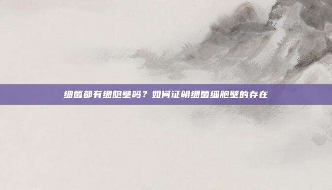 细菌都有细胞壁吗？如何证明细菌细胞壁的存在
