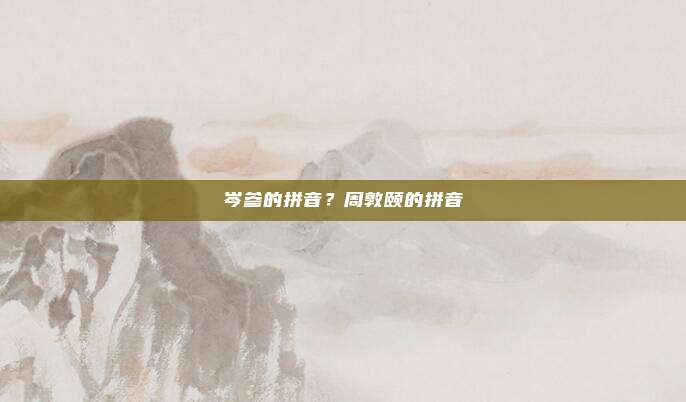 岑参的拼音?周敦颐的拼音