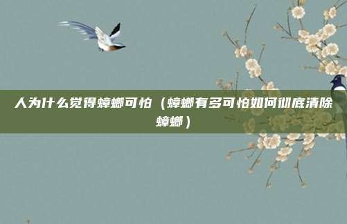 人为什么觉得蟑螂可怕（蟑螂有多可怕如何彻底清除蟑螂）