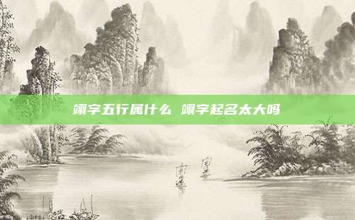 翊字五行属什么 翊字起名太大吗