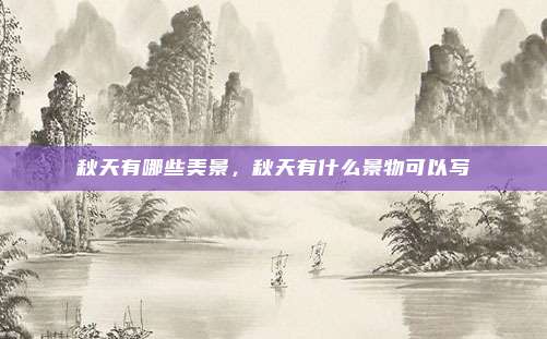 秋天有哪些美景，秋天有什么景物可以写