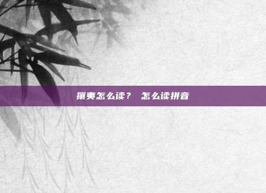 攘夷怎么读？鄫怎么读拼音