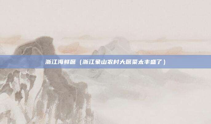 浙江海鲜席（浙江象山农村大席菜太丰盛了）