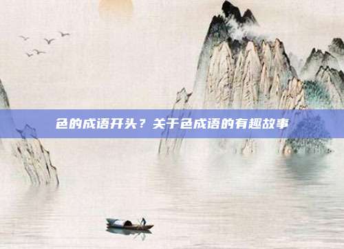 色的成语开头？关于色成语的有趣故事