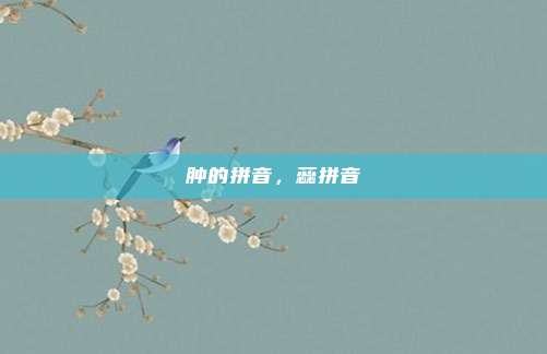 肿的拼音,蕊拼音