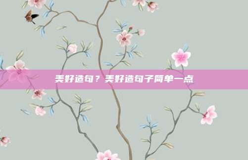 美好造句?美好造句子简单一点