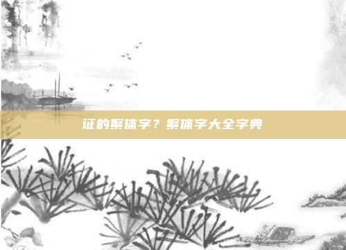 证的繁体字?繁体字大全字典