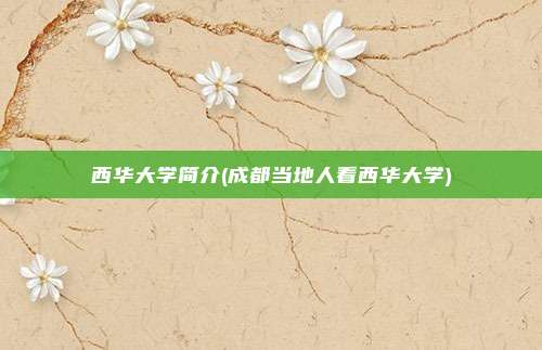 西华大学简介(成都当地人看西华大学)