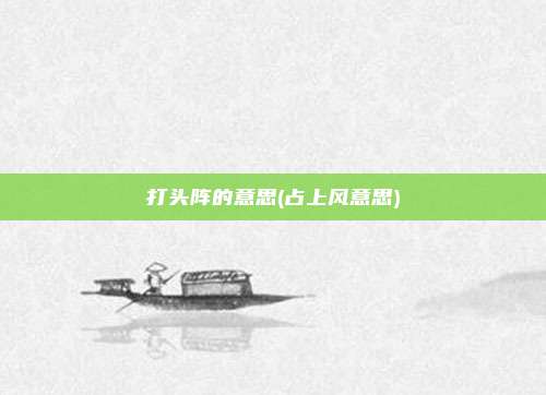 打头阵的意思(占上风意思)
