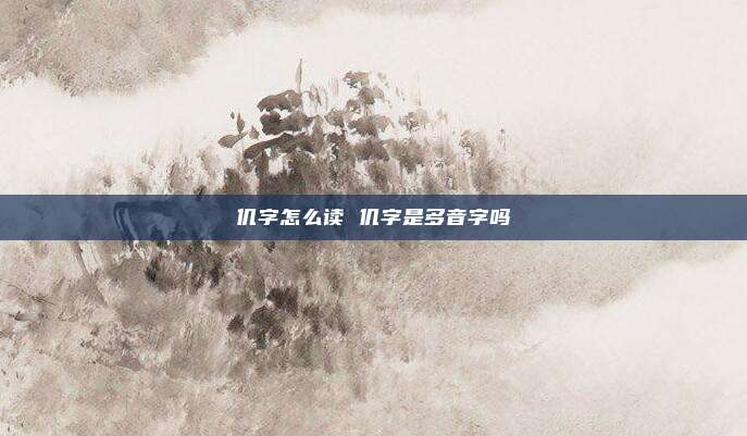 仉字怎么读 仉字是多音字吗