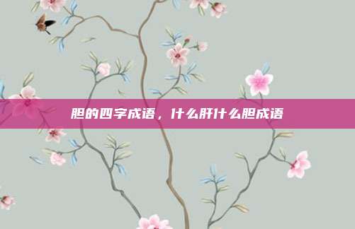 胆的四字成语，什么肝什么胆成语