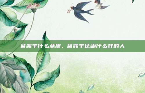 替罪羊什么意思，替罪羊比喻什么样的人