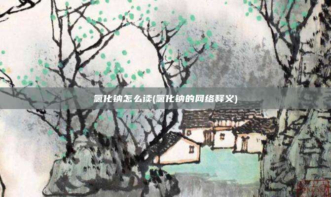 氯化钠怎么读(氯化钠的网络释义)