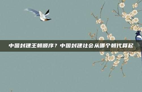 中国封建王朝顺序？中国封建社会从哪个朝代算起