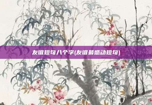 友谊短句八个字(友谊最感动短句)