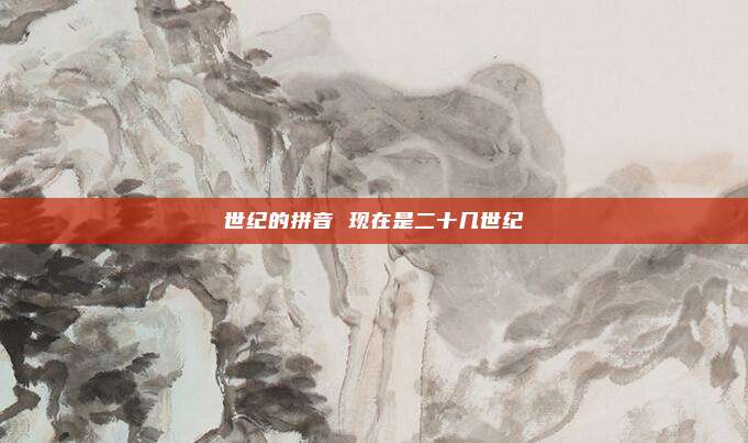世纪的拼音 现在是二十几世纪