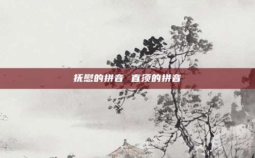 抚慰的拼音 直须的拼音