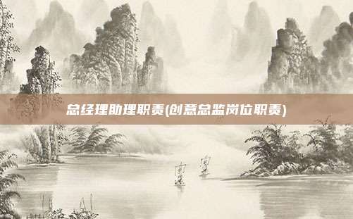 总经理助理职责(创意总监岗位职责)