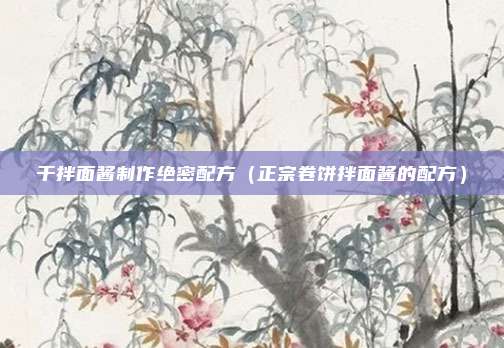干拌面酱制作绝密配方（正宗卷饼拌面酱的配方）