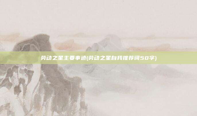 劳动之星主要事迹(劳动之星自我推荐词50字)