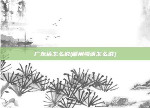 广东话怎么说(噶用粤语怎么说)