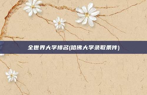 全世界大学排名(哈佛大学录取条件)