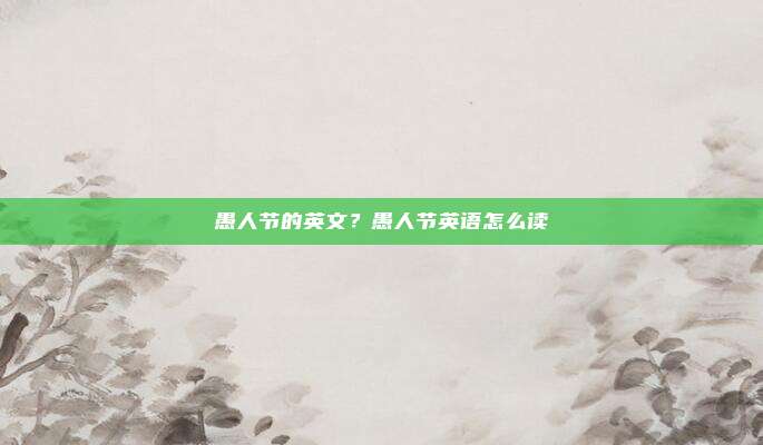 愚人节的英文？愚人节英语怎么读