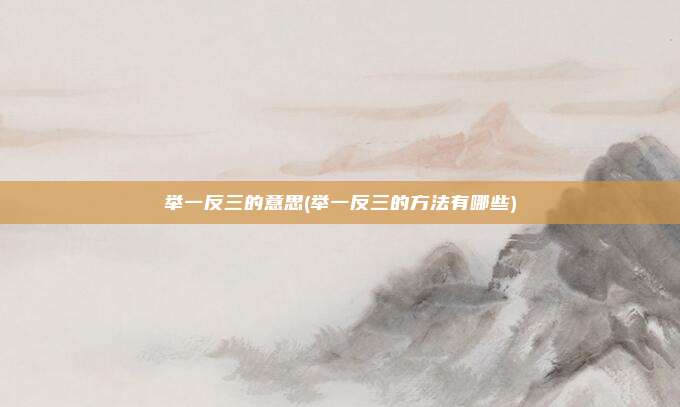 举一反三的意思(举一反三的方法有哪些)
