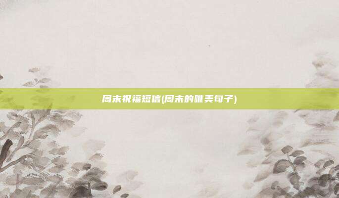 周末祝福短信(周末的唯美句子)
