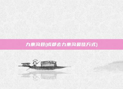 九寨沟县(成都去九寨沟最佳方式)