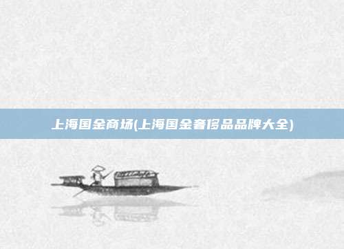 上海国金商场(上海国金奢侈品品牌大全)