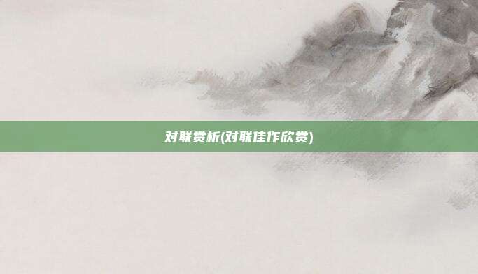 对联赏析(对联佳作欣赏)