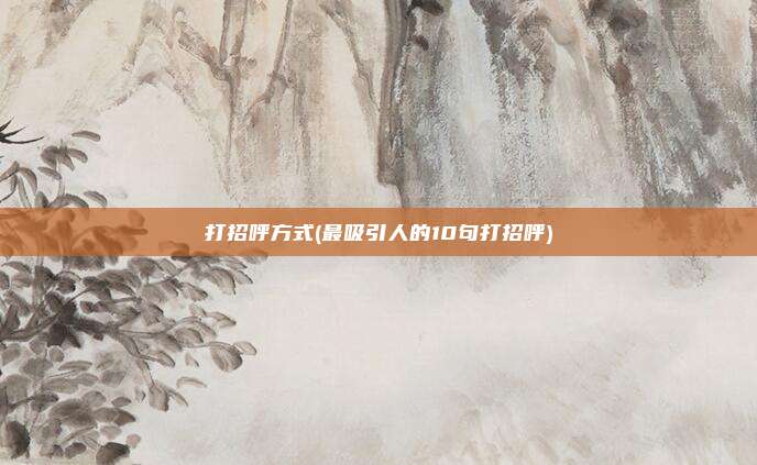 打招呼方式(最吸引人的10句打招呼)