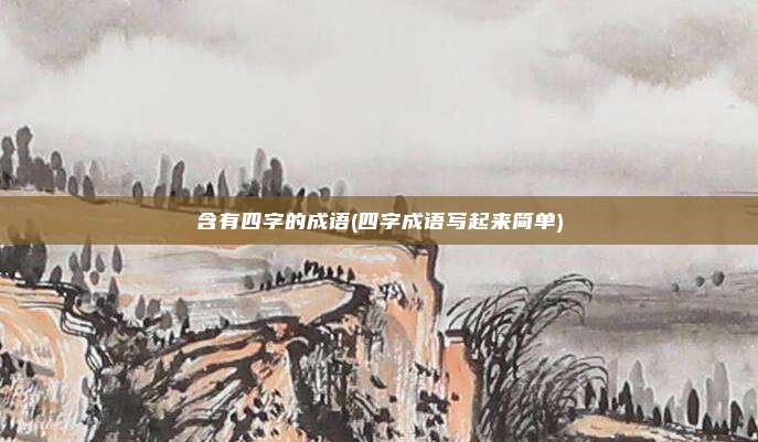 含有四字的成语(四字成语写起来简单)