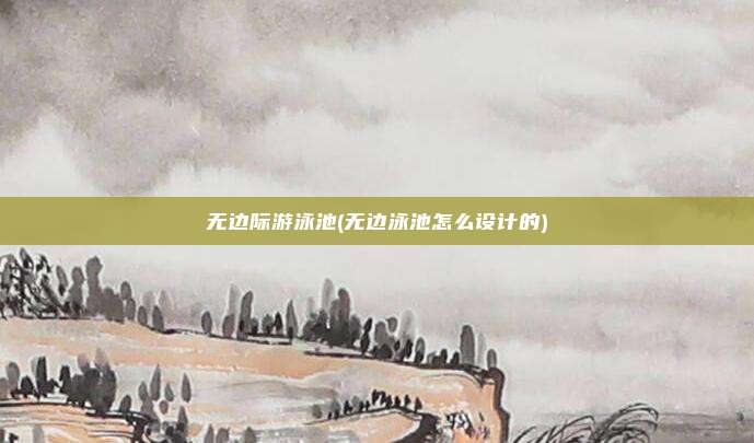 无边际游泳池(无边泳池怎么设计的)