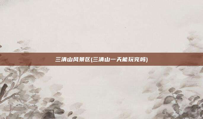 三清山风景区(三清山一天能玩完吗)