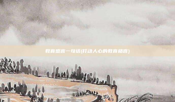 教育感言一句话(打动人心的教育格言)