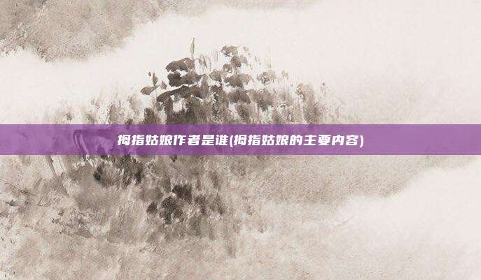 拇指姑娘作者是谁(拇指姑娘的主要内容)