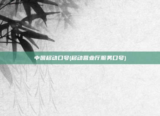中国移动口号(移动营业厅服务口号)
