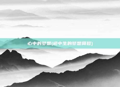心中的梦想(初中生的梦想简短)