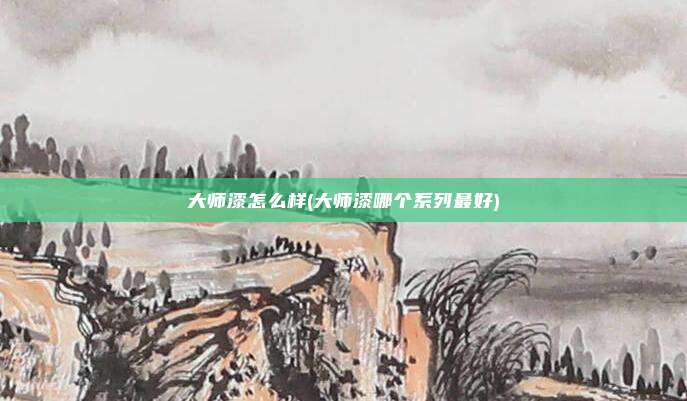 大师漆怎么样(大师漆哪个系列最好)