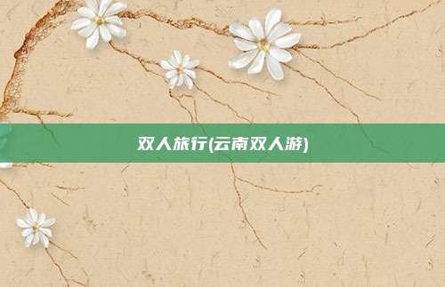 双人旅行(云南双人游)