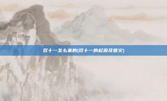 双十一怎么来的(双十一的起源及意义)