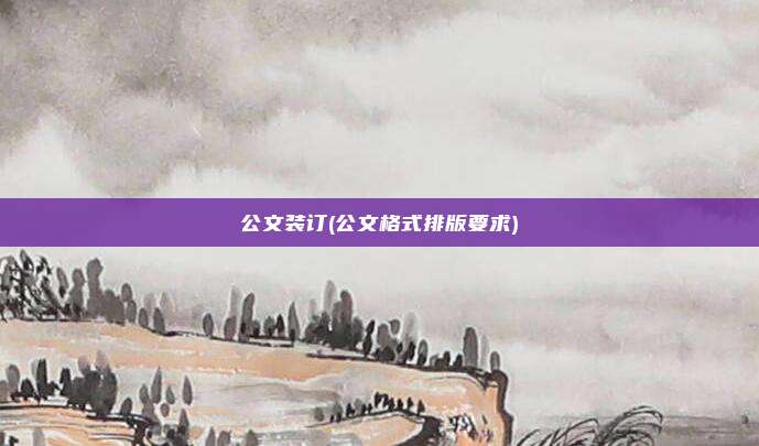 公文装订(公文格式排版要求)