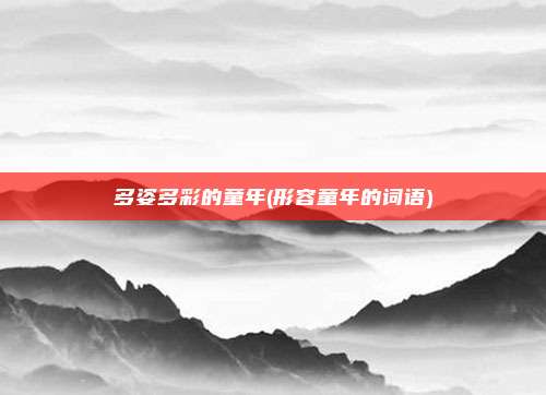 多姿多彩的童年(形容童年的词语)