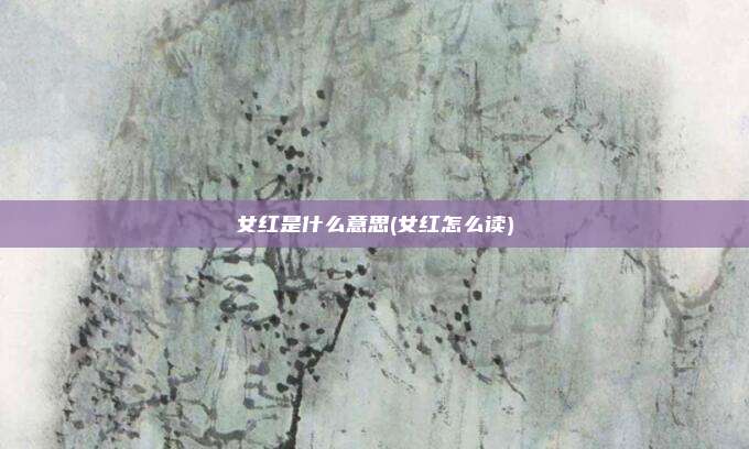 女红是什么意思(女红怎么读)