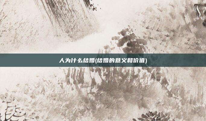 人为什么结婚(结婚的意义和价值)