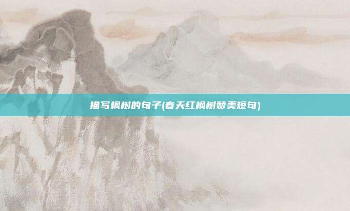 描写枫树的句子(春天红枫树赞美短句)